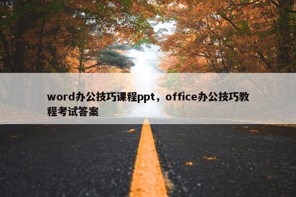 word办公技巧课程ppt，office办公技巧教程考试答案