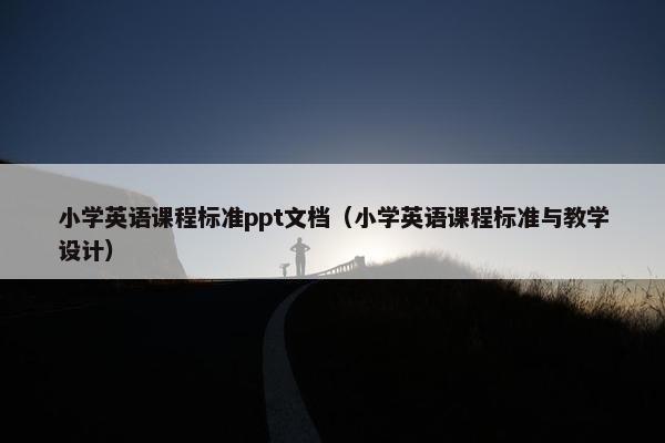 小学英语课程标准ppt文档（小学英语课程标准与教学设计）