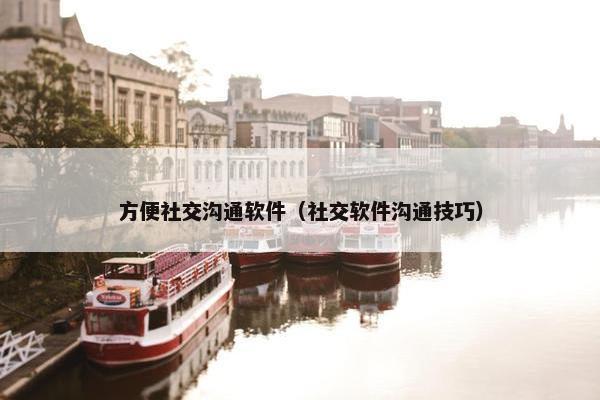 方便社交沟通软件（社交软件沟通技巧）