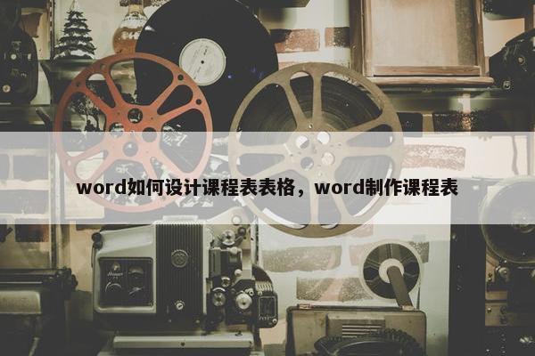 word如何设计课程表表格，word制作课程表