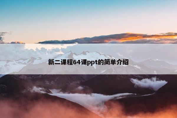 新二课程64课ppt的简单介绍