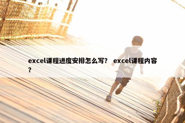 excel课程进度安排怎么写？ excel课程内容？