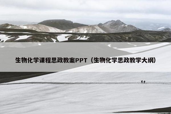 生物化学课程思政教案PPT（生物化学思政教学大纲）