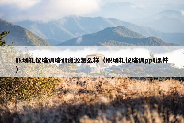 职场礼仪培训培训资源怎么样（职场礼仪培训ppt课件）