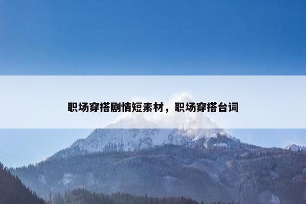 职场穿搭剧情短素材，职场穿搭台词