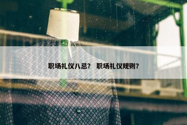 职场礼仪八忌？ 职场礼仪规则？