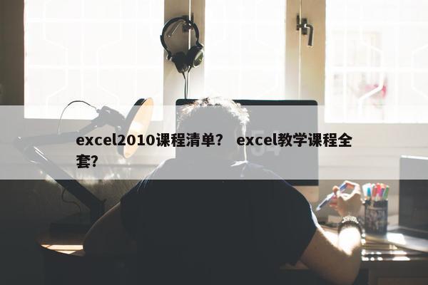excel2010课程清单？ excel教学课程全套？
