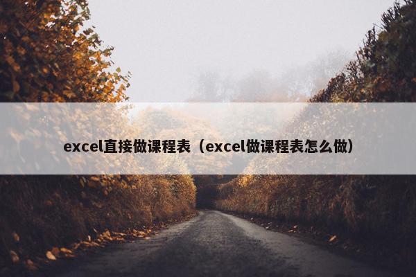 excel直接做课程表（excel做课程表怎么做）