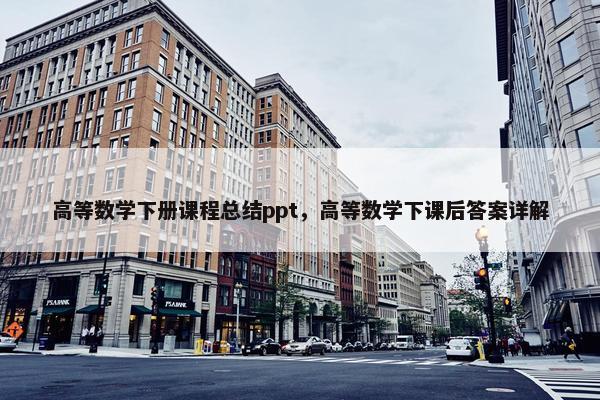 高等数学下册课程总结ppt，高等数学下课后答案详解