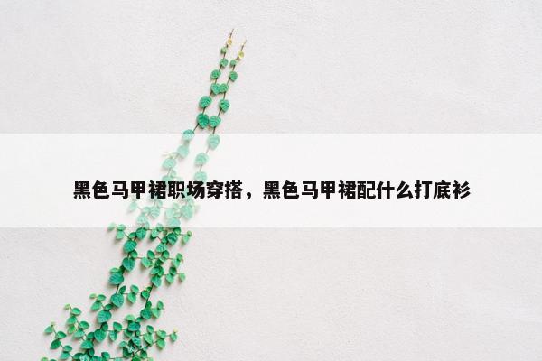 黑色马甲裙职场穿搭，黑色马甲裙配什么打底衫