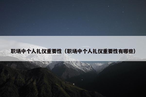 职场中个人礼仪重要性（职场中个人礼仪重要性有哪些）