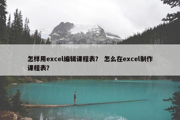 怎样用excel编辑课程表？ 怎么在excel制作课程表？