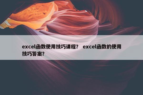 excel函数使用技巧课程？ excel函数的使用技巧答案？