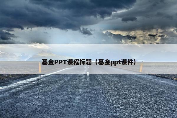 基金PPT课程标题（基金ppt课件）