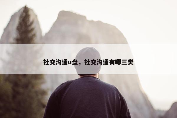 社交沟通u盘，社交沟通有哪三类