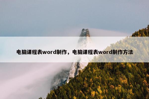 电脑课程表word制作，电脑课程表word制作方法