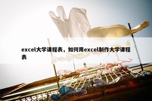 excel大学课程表，如何用excel制作大学课程表