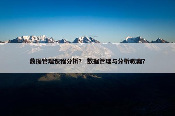 数据管理课程分析？ 数据管理与分析教案？