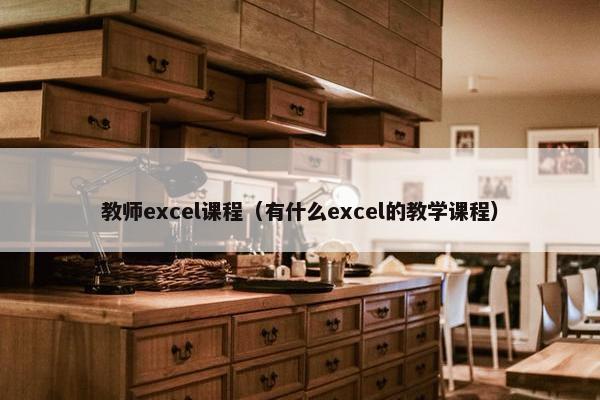 教师excel课程（有什么excel的教学课程）