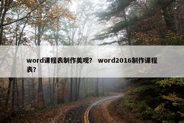 word课程表制作美观？ word2016制作课程表？