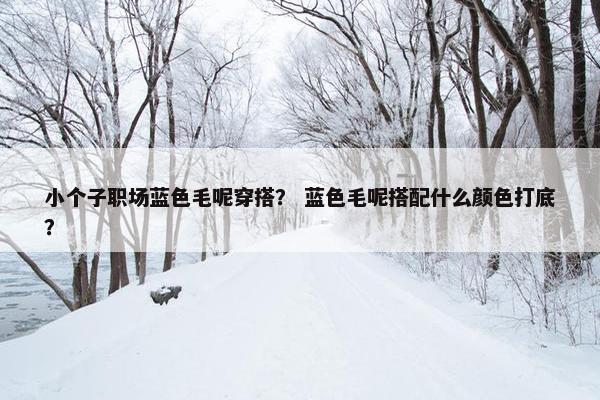 小个子职场蓝色毛呢穿搭？ 蓝色毛呢搭配什么颜色打底？