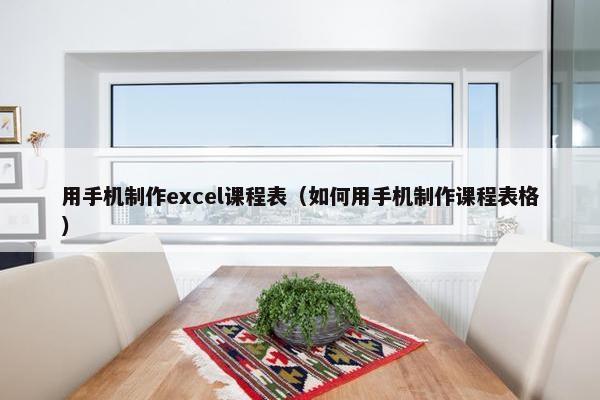 用手机制作excel课程表（如何用手机制作课程表格）