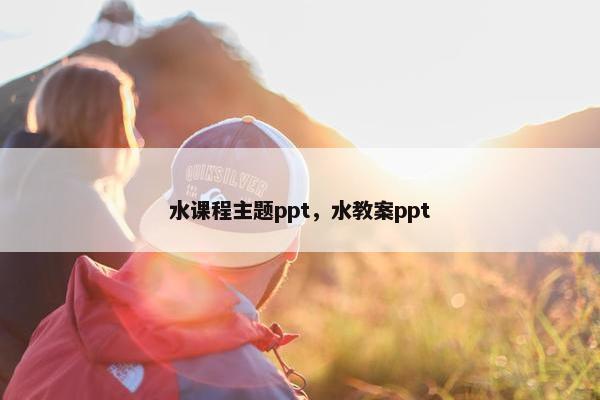 水课程主题ppt，水教案ppt