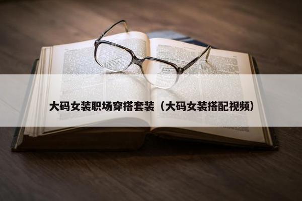 大码女装职场穿搭套装（大码女装搭配视频）