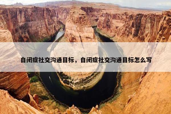 自闭症社交沟通目标，自闭症社交沟通目标怎么写
