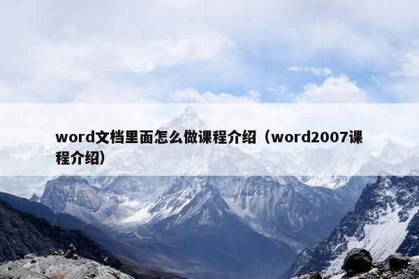 word文档里面怎么做课程介绍（word2007课程介绍）