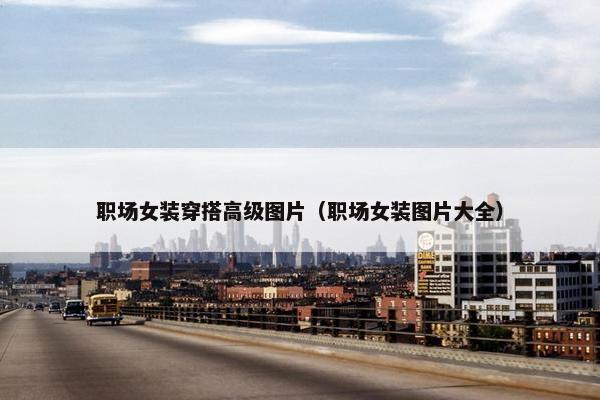 职场女装穿搭高级图片（职场女装图片大全）
