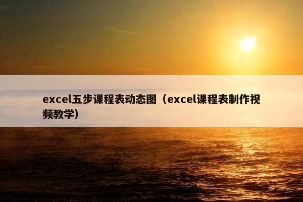 excel五步课程表动态图（excel课程表制作视频教学）