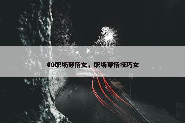40职场穿搭女，职场穿搭技巧女