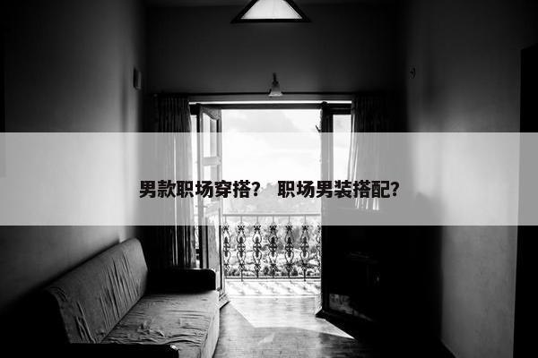 男款职场穿搭？ 职场男装搭配？