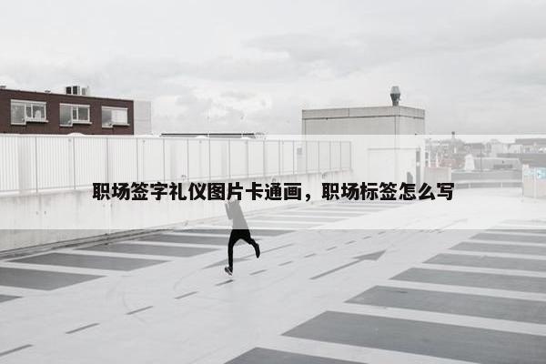 职场签字礼仪图片卡通画，职场标签怎么写