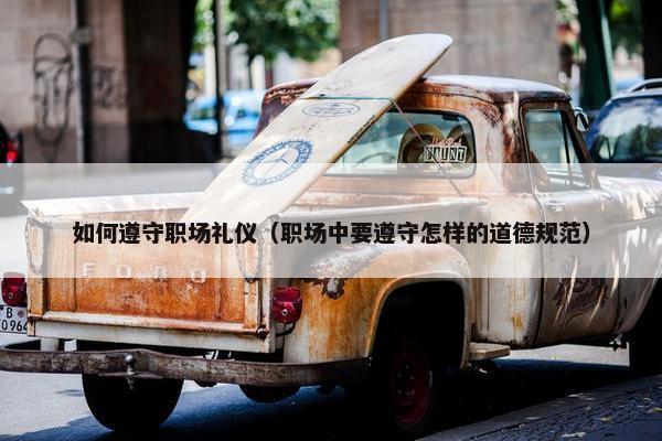 如何遵守职场礼仪（职场中要遵守怎样的道德规范）
