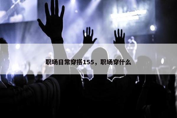 职场日常穿搭155，职场穿什么