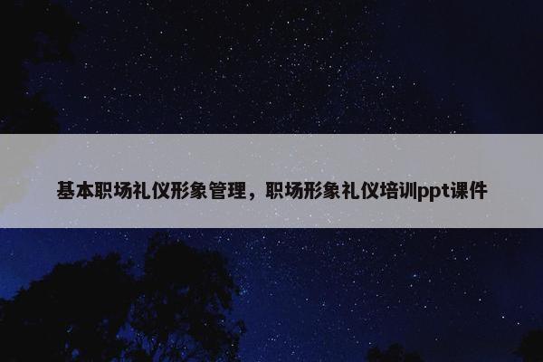 基本职场礼仪形象管理，职场形象礼仪培训ppt课件