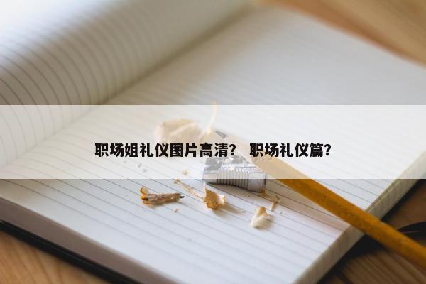 职场姐礼仪图片高清？ 职场礼仪篇？
