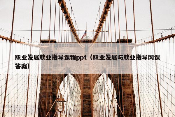职业发展就业指导课程ppt（职业发展与就业指导网课答案）
