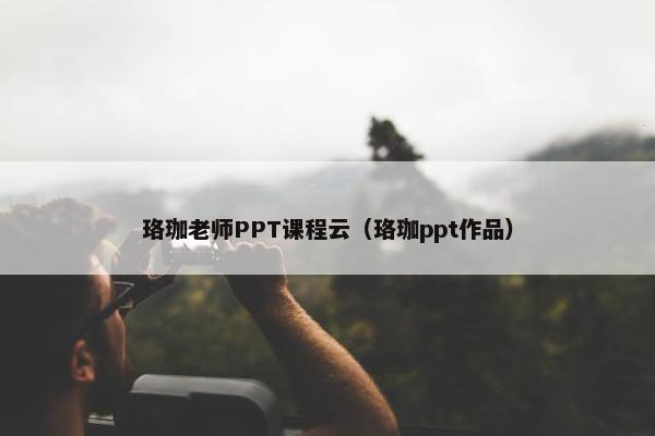 珞珈老师PPT课程云（珞珈ppt作品）