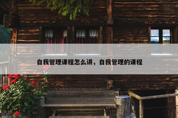 自我管理课程怎么讲，自我管理的课程