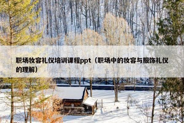 职场妆容礼仪培训课程ppt（职场中的妆容与服饰礼仪的理解）