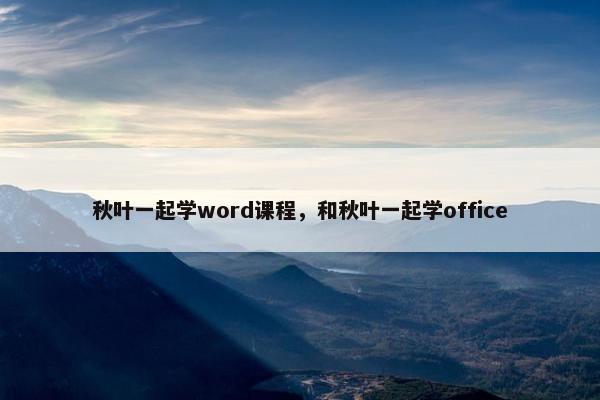 秋叶一起学word课程，和秋叶一起学office