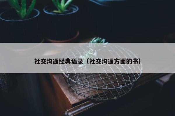 社交沟通经典语录（社交沟通方面的书）