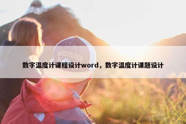 数字温度计课程设计word，数字温度计课题设计
