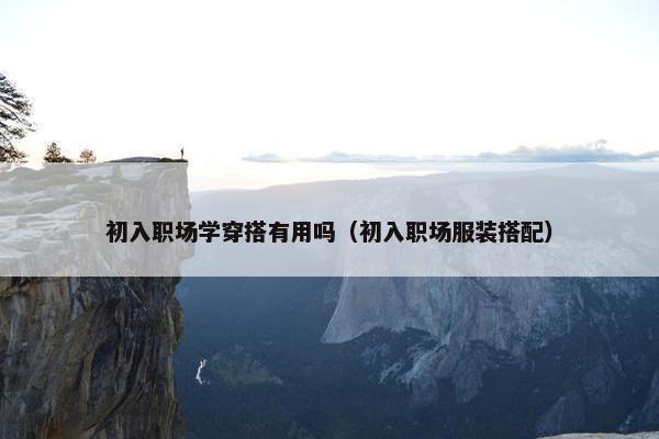 初入职场学穿搭有用吗（初入职场服装搭配）